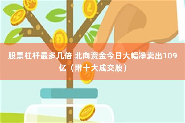 股票杠杆最多几倍 北向资金今日大幅净卖出109亿（附十大成交股）