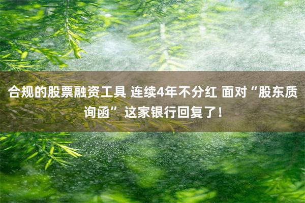 合规的股票融资工具 连续4年不分红 面对“股东质询函” 这家银行回复了！