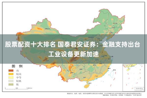 股票配资十大排名 国泰君安证券：金融支持出台 工业设备更新加速