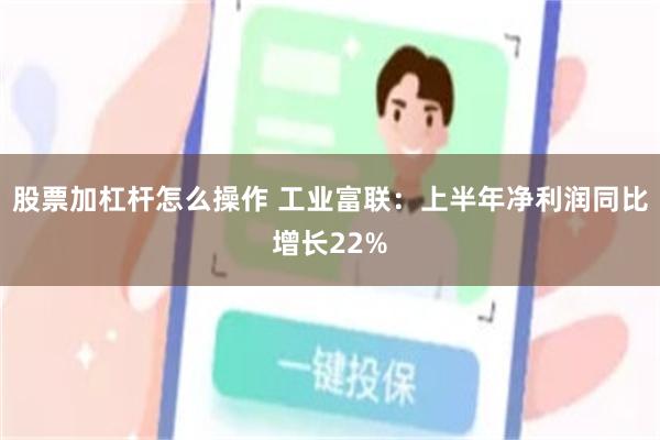 股票加杠杆怎么操作 工业富联：上半年净利润同比增长22%