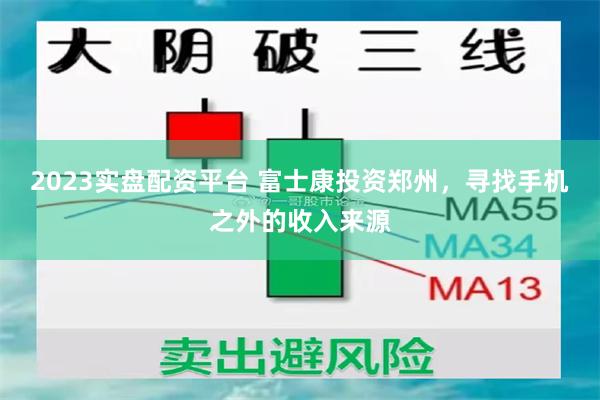 2023实盘配资平台 富士康投资郑州，寻找手机之外的收入来源