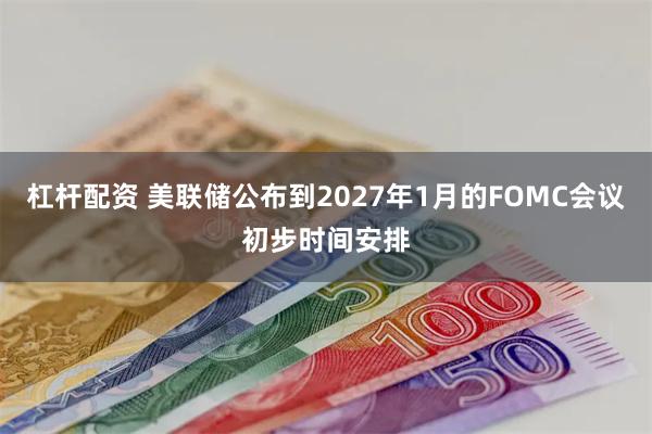 杠杆配资 美联储公布到2027年1月的FOMC会议初步时间安排