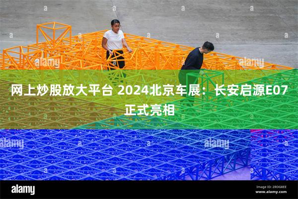 网上炒股放大平台 2024北京车展：长安启源E07正式亮相