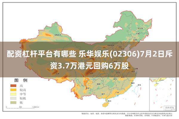 配资杠杆平台有哪些 乐华娱乐(02306)7月2日斥资3.7万港元回购6万股