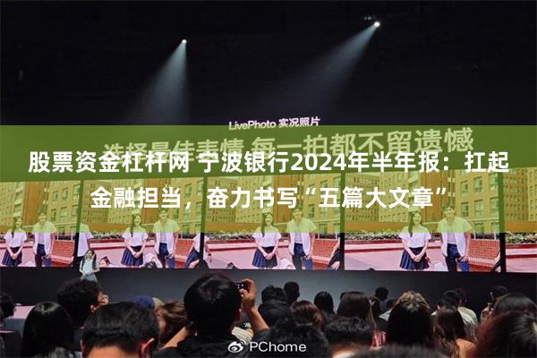 股票资金杠杆网 宁波银行2024年半年报：扛起金融担当，奋力书写“五篇大文章”