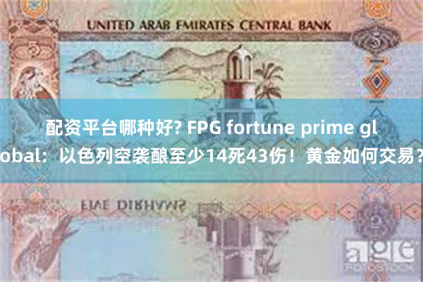 配资平台哪种好? FPG fortune prime global：以色列空袭酿至少14死43伤！黄金如何交易？