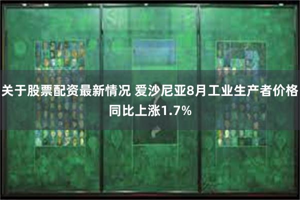 关于股票配资最新情况 爱沙尼亚8月工业生产者价格同比上涨1.7%