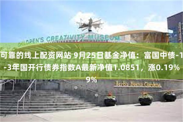 可靠的线上配资网站 9月25日基金净值：富国中债-1-3年国开行债券指数A最新净值1.0851，涨0.19%