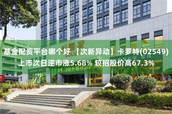 基金配资平台哪个好 【次新异动】卡罗特(02549)上市次日逆市涨5.68% 较招股价高67.3%