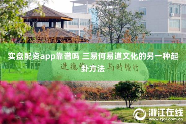 实盘配资app靠谱吗 三易何易道文化的另一种起卦方法