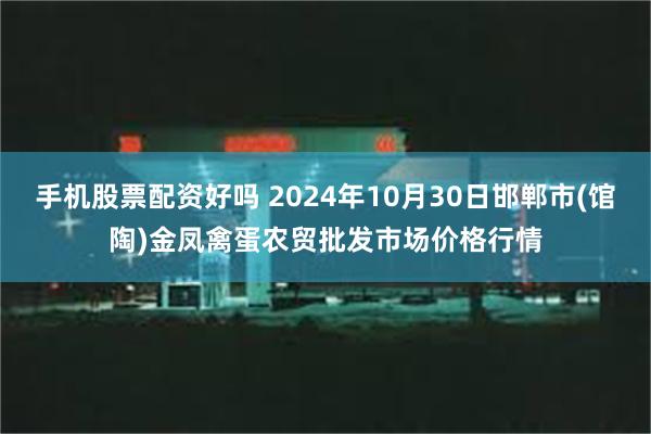 手机股票配资好吗 2024年10月30日邯郸市(馆陶)金凤禽蛋农贸批发市场价格行情