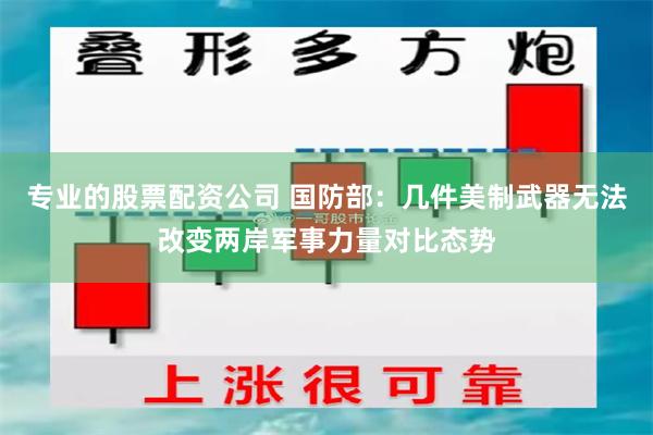 专业的股票配资公司 国防部：几件美制武器无法改变两岸军事力量对比态势