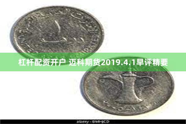 杠杆配资开户 迈科期货2019.4.1早评精要