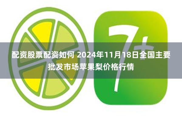 配资股票配资如何 2024年11月18日全国主要批发市场苹果梨价格行情