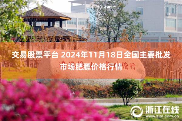 交易股票平台 2024年11月18日全国主要批发市场肥膘价格行情