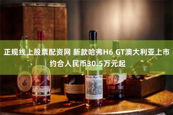 正规线上股票配资网 新款哈弗H6 GT澳大利亚上市 约合人民币30.5万元起