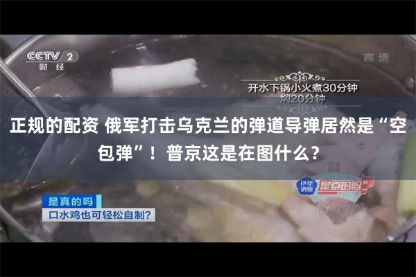 正规的配资 俄军打击乌克兰的弹道导弹居然是“空包弹”！普京这是在图什么？