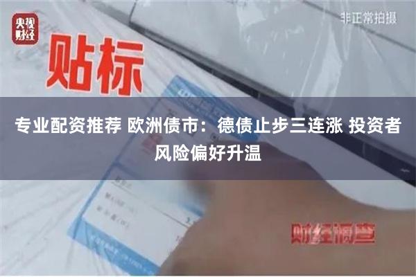 专业配资推荐 欧洲债市：德债止步三连涨 投资者风险偏好升温