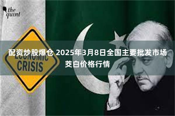 配资炒股爆仓 2025年3月8日全国主要批发市场茭白价格行情