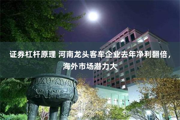 证券杠杆原理 河南龙头客车企业去年净利翻倍，海外市场潜力大