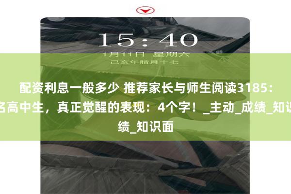配资利息一般多少 推荐家长与师生阅读3185：一名高中生，真正觉醒的表现：4个字！_主动_成绩_知识面